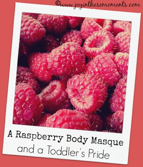 Raspberry Body Masque and a Toddler's Pride | Joy in These Moments